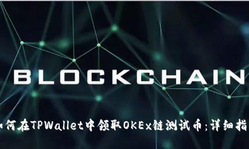 如何在TPWallet中领取OKEx链测试币：详细指南