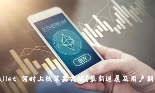 TP Wallet 何时上线苹果商城？最新进展及用户期待分析