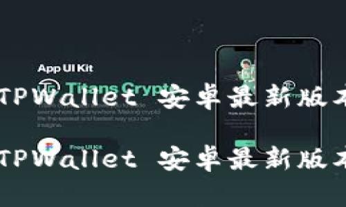 如何使用 TPWallet 安卓最新版本：全面指南

如何使用 TPWallet 安卓最新版本：全面指南