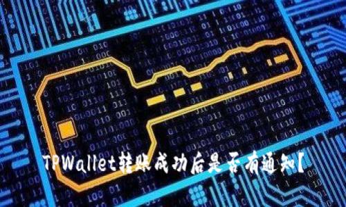 TPWallet转账成功后是否有通知？