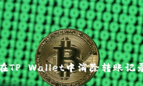 如何在TP Wallet中消除转账记录指南