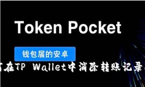 如何在TP Wallet中消除转账记录指南