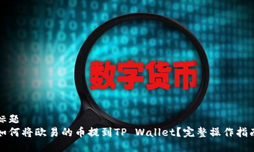 标题
如何将欧易的币提到TP Wallet？完整操作指南