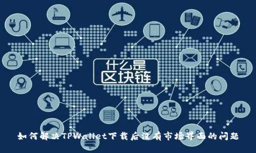 如何解决TPWallet下载后没有市场界面的问题