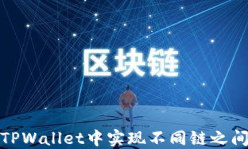 
如何在TPWallet中实现不同链之间的转换