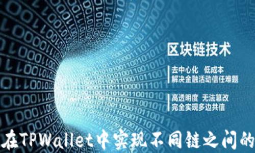 
如何在TPWallet中实现不同链之间的转换