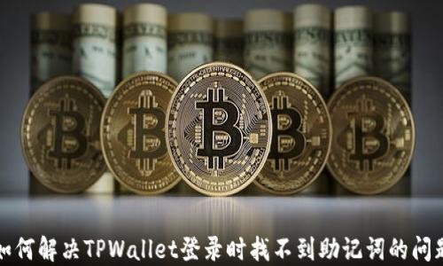 
如何解决TPWallet登录时找不到助记词的问题