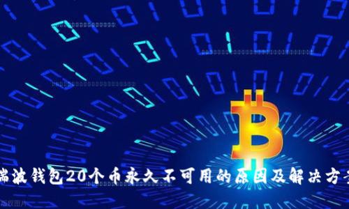 瑞波钱包20个币永久不可用的原因及解决方案