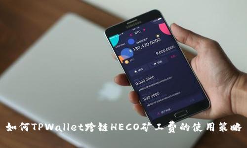 如何TPWallet跨链HECO矿工费的使用策略