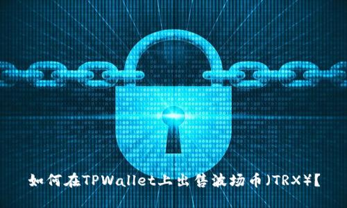 如何在TPWallet上出售波场币（TRX）？