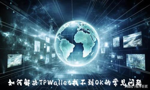   
如何解决TPWallet找不到OK的常见问题