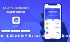 ### 美国ID无法下载TPWallet的原因及解决方案