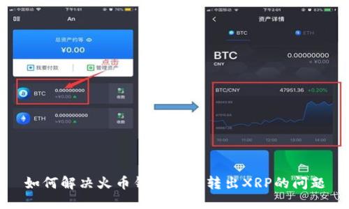 如何解决火币钱包无法转出XRP的问题