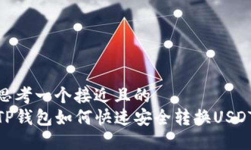 思考一个接近且的  
TP钱包如何快速安全转换USDT