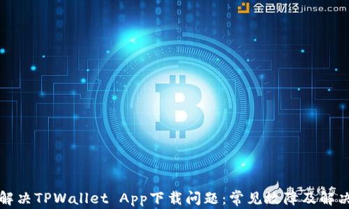 
如何解决TPWallet App下载问题：常见故障及解决方案