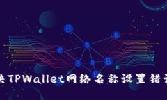 如何解决TPWallet网络名称设置错误的问题