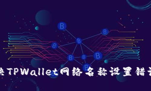 如何解决TPWallet网络名称设置错误的问题