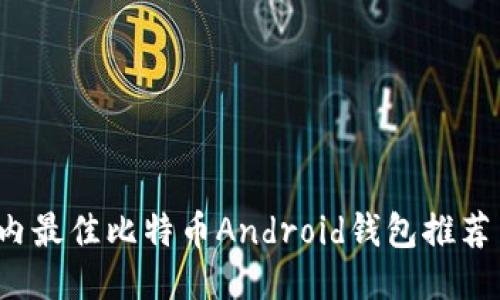 2023年国内最佳比特币Android钱包推荐与使用指南