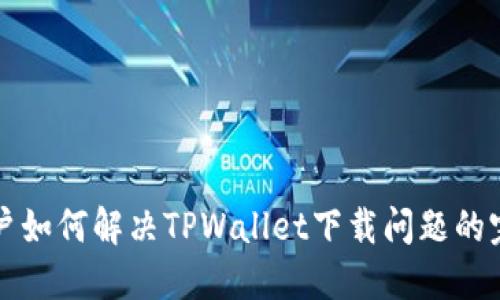 华为用户如何解决TPWallet下载问题的完整指南