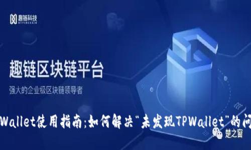 TPWallet使用指南：如何解决“未发现TPWallet”的问题