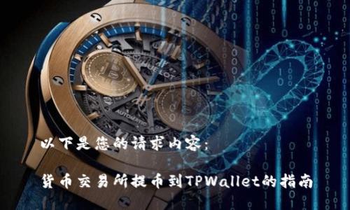 以下是您的请求内容：

货币交易所提币到TPWallet的指南