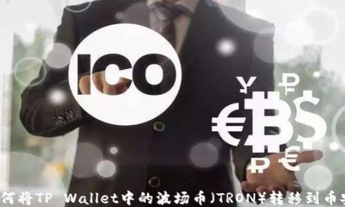 
如何将TP Wallet中的波场币（TRON）转移到币安？