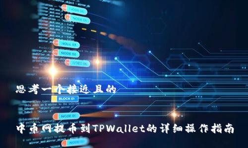 思考一个接近且的


中币网提币到TPWallet的详细操作指南