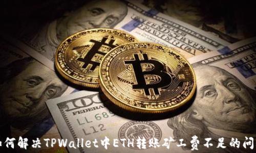 
如何解决TPWallet中ETH转账矿工费不足的问题