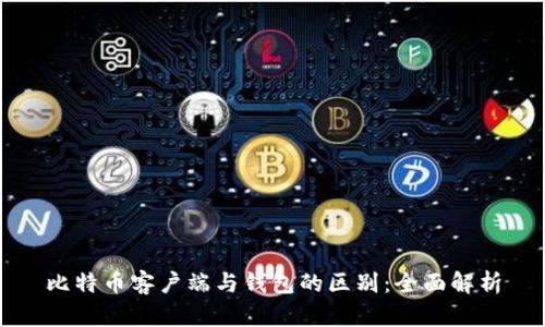 比特币客户端与钱包的区别：全面解析