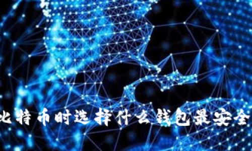 购买比特币时选择什么钱包最安全可靠？