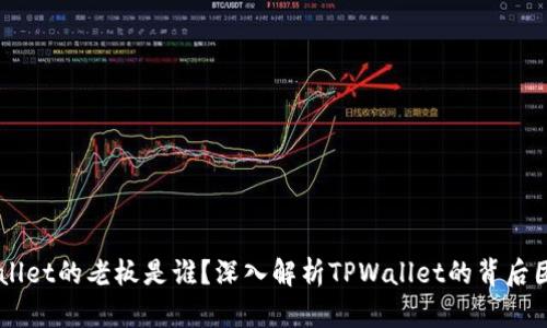 ### TPWallet的老板是谁？深入解析TPWallet的背后团队与管理层