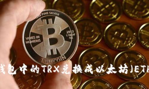 如何将TRX钱包中的TRX兑换成以太坊（ETH）：详尽指南