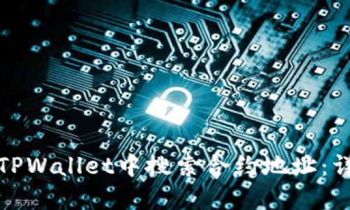 如何在TPWallet中搜索合约地址：详细教程