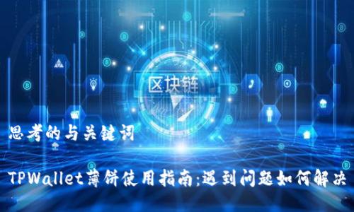 思考的与关键词

TPWallet薄饼使用指南：遇到问题如何解决
