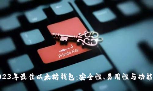 推荐2023年最佳以太坊钱包：安全性、易用性与功能性比较
