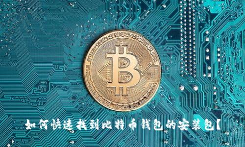 如何快速找到比特币钱包的安装包？
