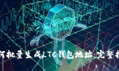 如何批量生成LTC钱包地址：完整指南