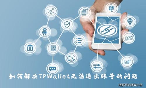 如何解决TPWallet无法退出账号的问题