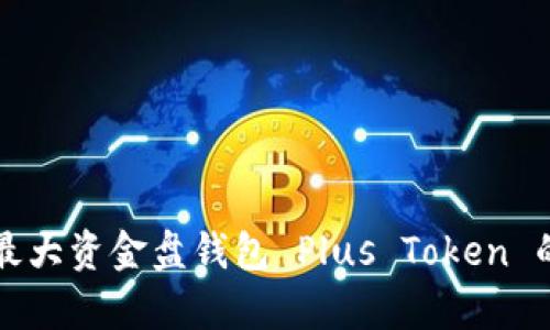 彻底解密最大资金盘钱包 Plus Token 的前世今生