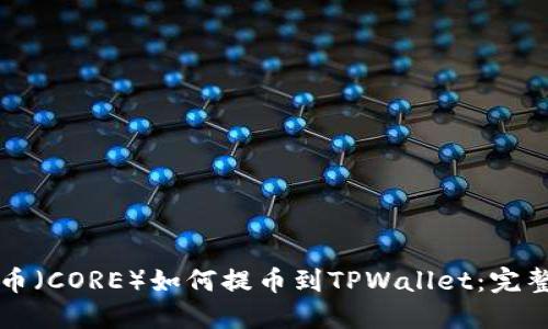 核心币（CORE）如何提币到TPWallet：完整指南