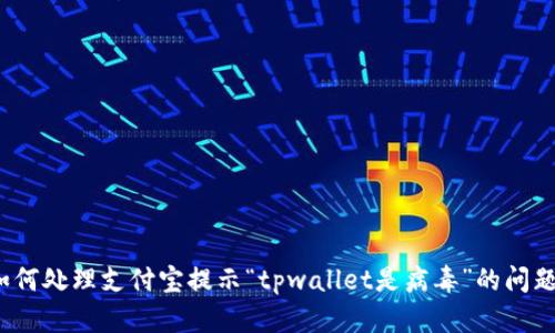 如何处理支付宝提示“tpwallet是病毒”的问题？