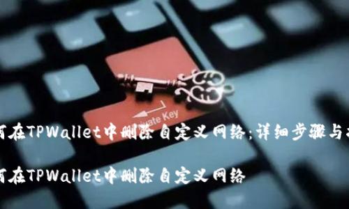 如何在TPWallet中删除自定义网络：详细步骤与指南

如何在TPWallet中删除自定义网络