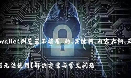 下面是针对“tpwallet浏览器不能用”的、关键词、内容大纲、正文及相关问题。


tpwallet浏览器无法使用？解决方案与常见问题