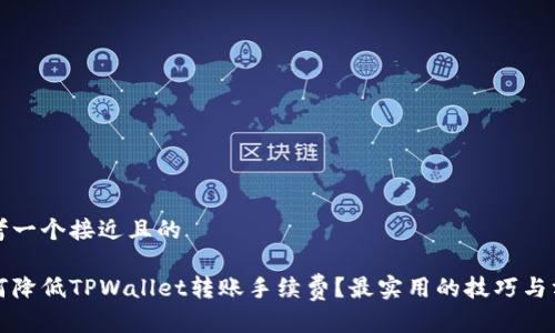 思考一个接近且的

如何降低TPWallet转账手续费？最实用的技巧与方法