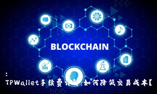 :
TPWallet手续费详解：如何降低交易成本？