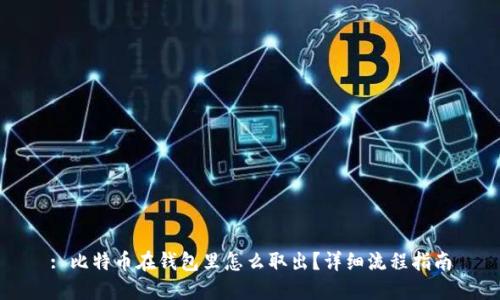 : 比特币在钱包里怎么取出？详细流程指南