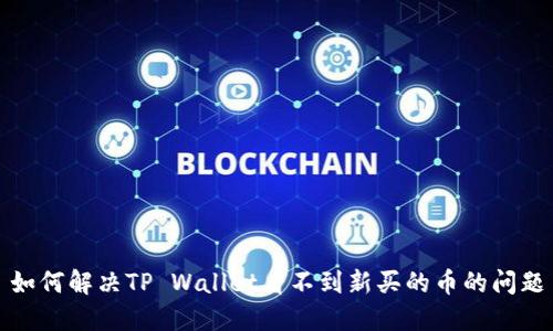 如何解决TP Wallet看不到新买的币的问题