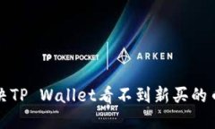 如何解决TP Wallet看不到新
