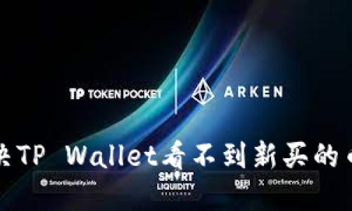 如何解决TP Wallet看不到新买的币的问题