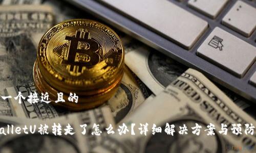 思考一个接近且的

TPWalletU被转走了怎么办？详细解决方案与预防措施